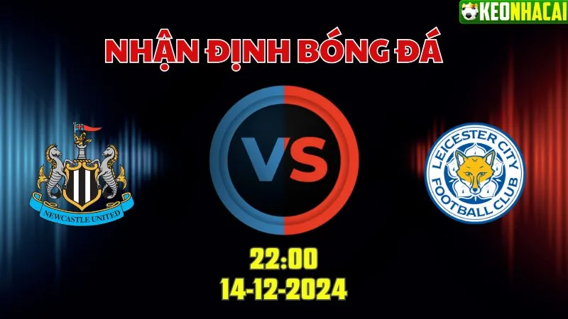 Nhận định bóng đá Newcastle vs Leicester 22h00 ngày 14/12/2024